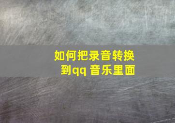 如何把录音转换到qq 音乐里面